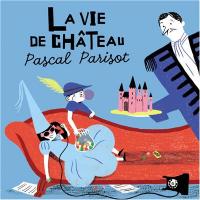 La vie de château | Parisot, Pascal (1963-....)