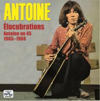 Elucubrations : Antoine on 45, 1965-1966 / Antoine | Antoine (1944-....). Compositeur. Comp., chant, guit.