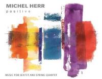 Positive : Music for sextet and String Quartet / Michel Herr, Saxophone ténor | Herr, Michel (1949-....). Compositeur. Comp. & dir.