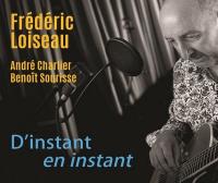 D'instant en instant / Frédéric Loiseau, Guitare | Loiseau, Frédéric. Musicien. Guit. & chant